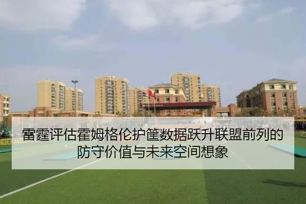 雷霆评估霍姆格伦护筐数据跃升联盟前列的防守价值与未来空间想象