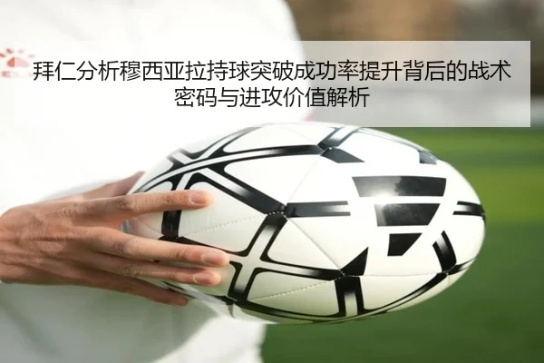 拜仁分析穆西亚拉持球突破成功率提升背后的战术密码与进攻价值解析