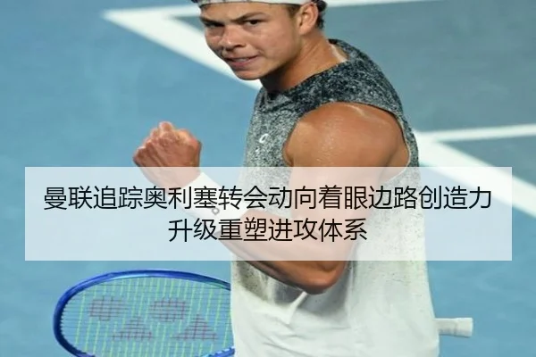 曼联追踪奥利塞转会动向着眼边路创造力升级重塑进攻体系