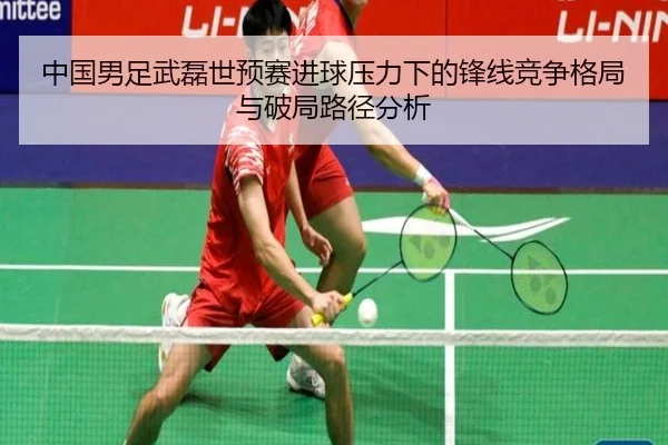 中国男足武磊世预赛进球压力下的锋线竞争格局与破局路径分析