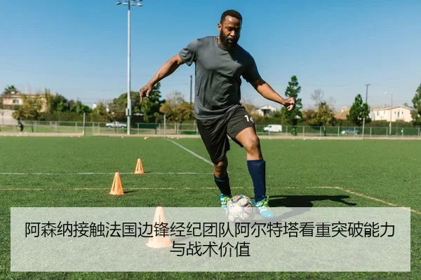 阿森纳接触法国边锋经纪团队阿尔特塔看重突破能力与战术价值