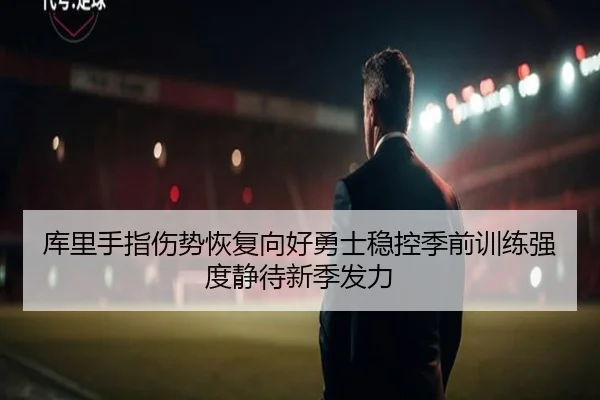 库里手指伤势恢复向好勇士稳控季前训练强度静待新季发力