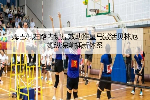 姆巴佩左路内切提效助推皇马激活贝林厄姆纵深前插新体系